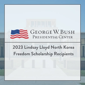 The Bush Institute Announces Recipients of the 2023 Lindsay Lloyd North Korea Freedom Scholarship